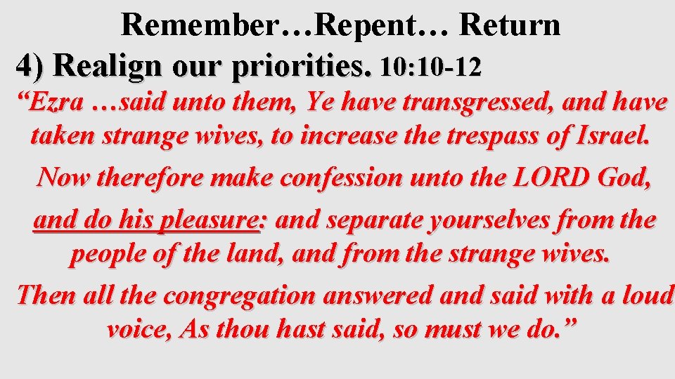 Remember…Repent… Return 4) Realign our priorities. 10: 10 -12 “Ezra …said unto them, Ye