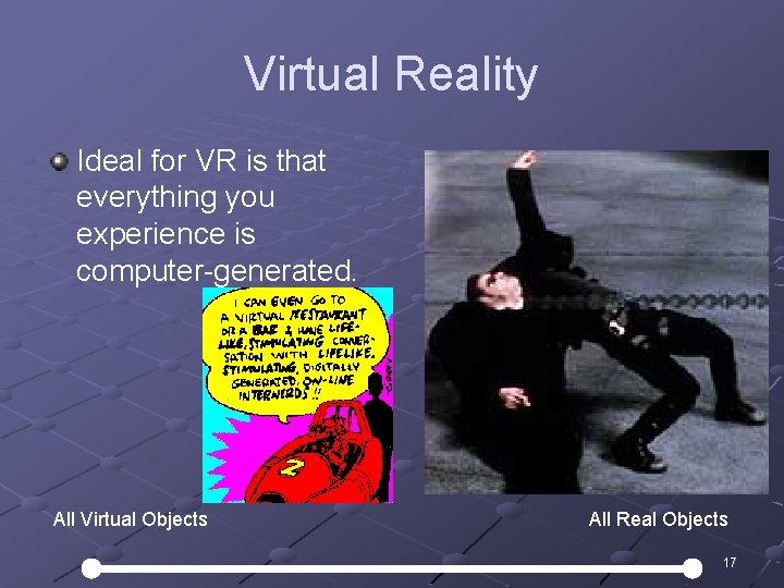 Virtual Reality Ideal for VR is that everything you experience is computer-generated. All Virtual