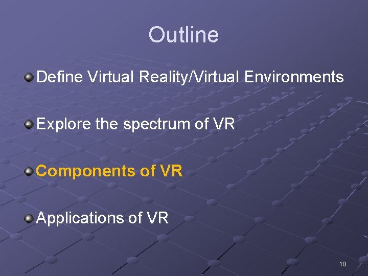 Outline Define Virtual Reality/Virtual Environments Explore the spectrum of VR Components of VR Applications