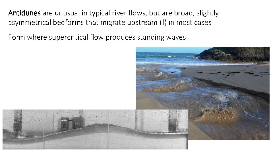 Antidunes are unusual in typical river flows, but are broad, slightly asymmetrical bedforms that