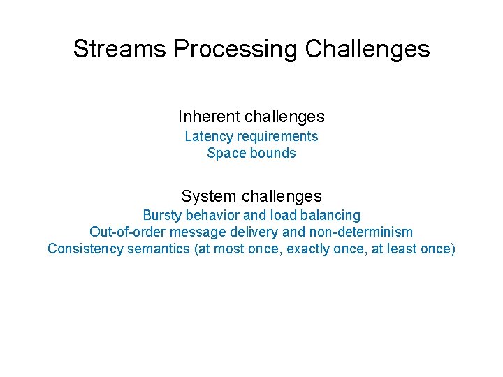 Streams Processing Challenges Inherent challenges Latency requirements Space bounds System challenges Bursty behavior and