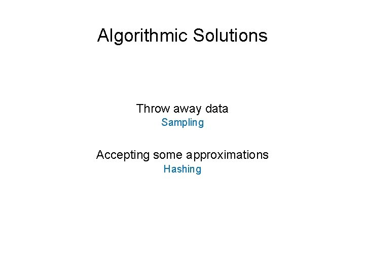 Algorithmic Solutions Throw away data Sampling Accepting some approximations Hashing 