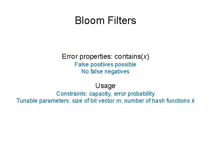 Bloom Filters Error properties: contains(x) False positives possible No false negatives Usage Constraints: capacity,