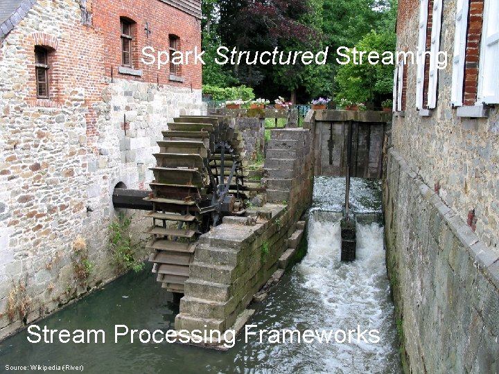Spark Structured Streaming Stream Processing Frameworks Source: Wikipedia (River) 