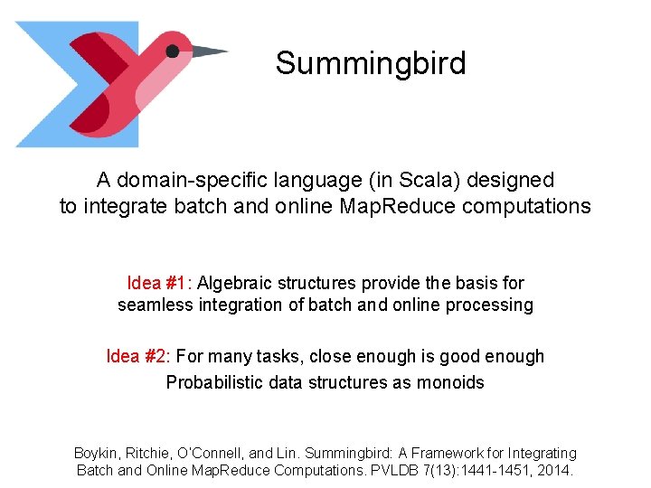 Summingbird A domain-specific language (in Scala) designed to integrate batch and online Map. Reduce