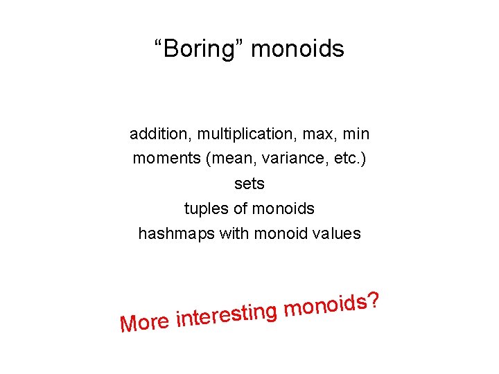 “Boring” monoids addition, multiplication, max, min moments (mean, variance, etc. ) sets tuples of