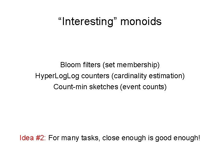 “Interesting” monoids Bloom filters (set membership) Hyper. Log counters (cardinality estimation) Count-min sketches (event