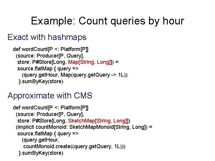 Example: Count queries by hour Exact with hashmaps def word. Count[P <: Platform[P]] (source: