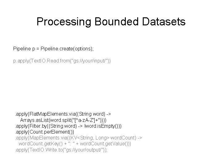 Processing Bounded Datasets Pipeline p = Pipeline. create(options); p. apply(Text. IO. Read. from("gs: //your/input/"))
