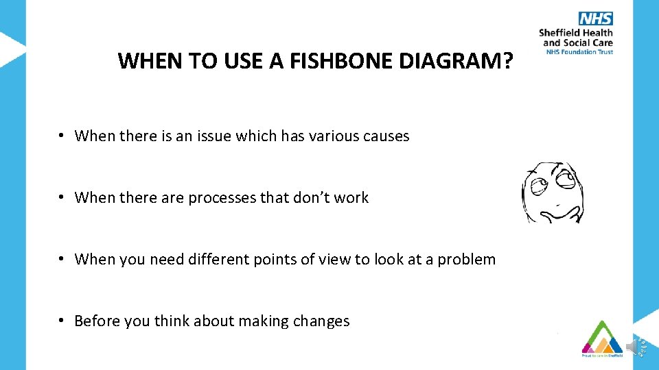 WHEN TO USE A FISHBONE DIAGRAM? • When there is an issue which has