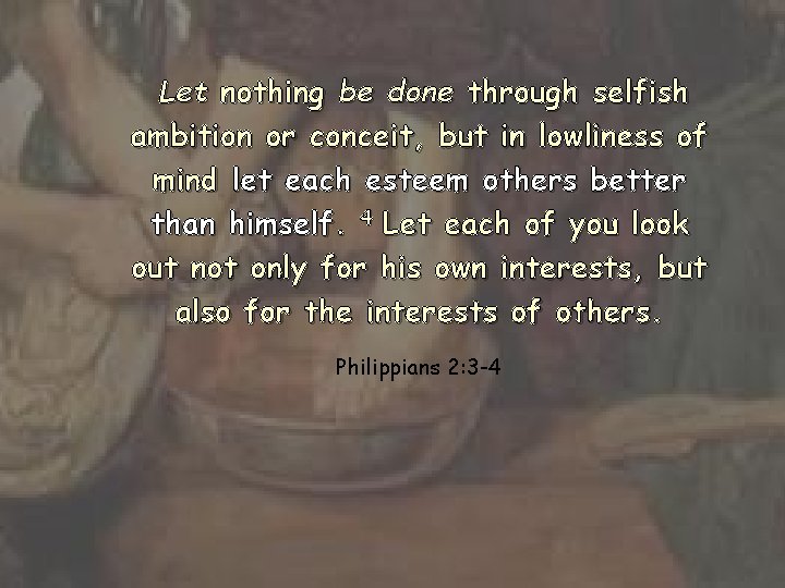 Let nothing be done through selfish ambition or conceit, but in lowliness of mind