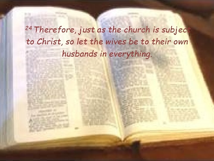 24 Therefore, just as the church is subject to Christ, so let the wives