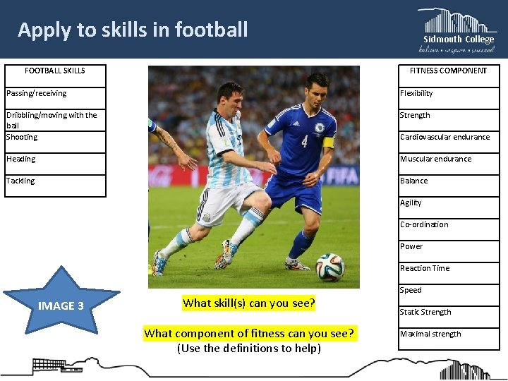 Apply to skills in football Sidmouth College FITNESS COMPONENT FOOTBALL SKILLS Passing/receiving Flexibility Dribbling/moving