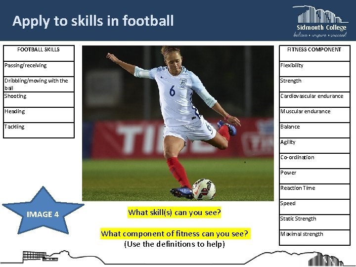 Apply to skills in football Sidmouth College FITNESS COMPONENT FOOTBALL SKILLS Passing/receiving Flexibility Dribbling/moving