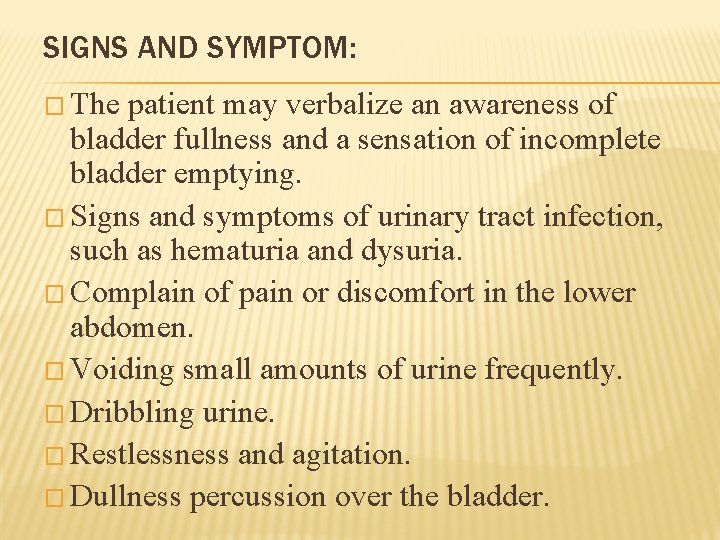 SIGNS AND SYMPTOM: � The patient may verbalize an awareness of bladder fullness and