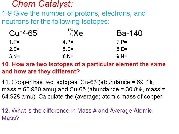 Chem Catalyst: 1 -9 Give the number of protons, electrons, and neutrons for the