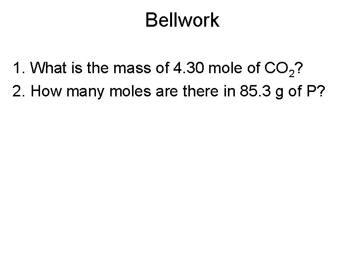 Bellwork 1. What is the mass of 4. 30 mole of CO 2? 2.