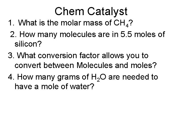 Chem Catalyst 1. What is the molar mass of CH 4? 2. How many