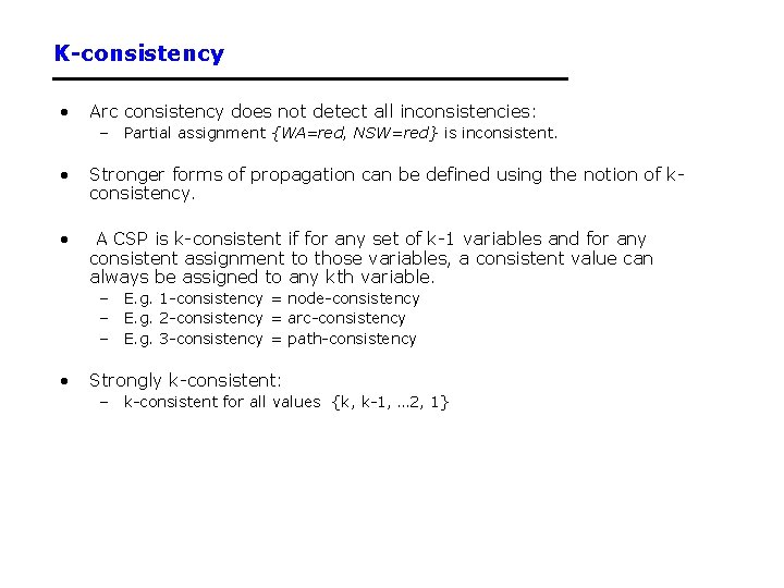 K-consistency • Arc consistency does not detect all inconsistencies: – Partial assignment {WA=red, NSW=red}