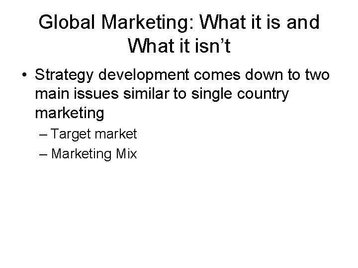 Global Marketing: What it is and What it isn’t • Strategy development comes down