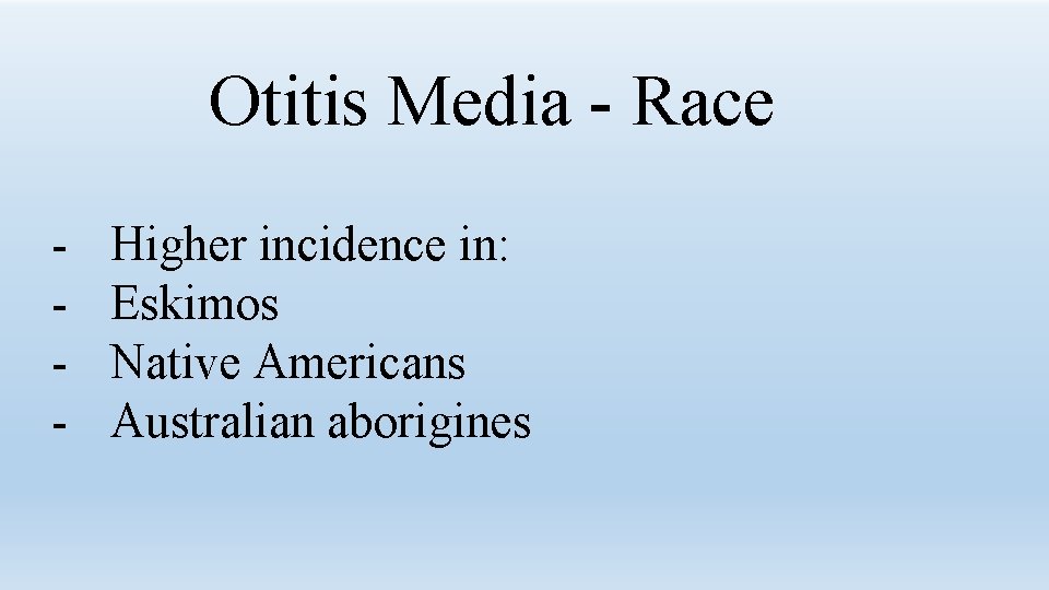 Otitis Media - Race - Higher incidence in: Eskimos Native Americans Australian aborigines 