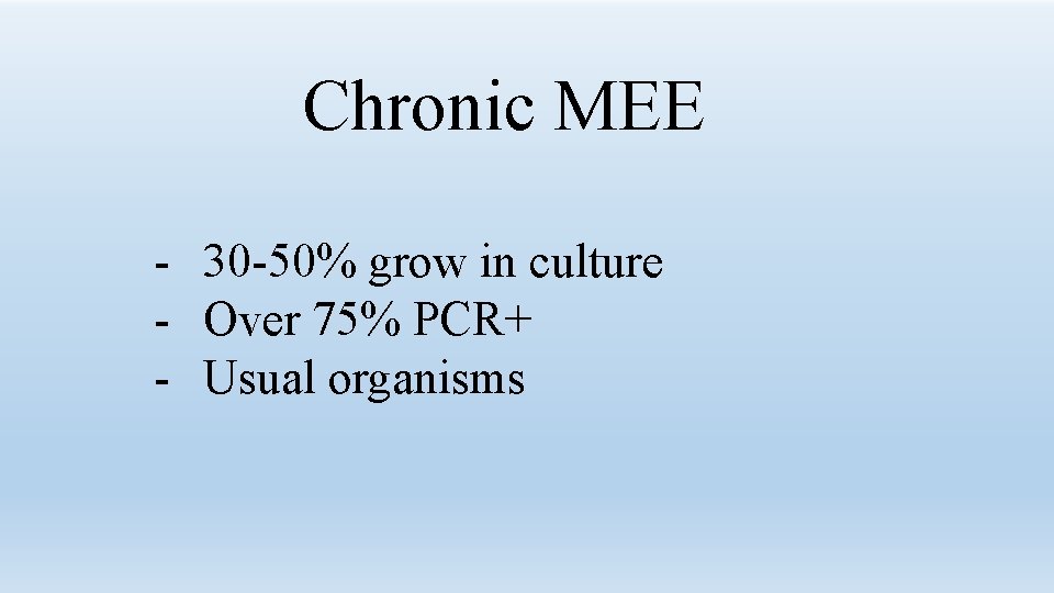 Chronic MEE - 30 -50% grow in culture - Over 75% PCR+ - Usual