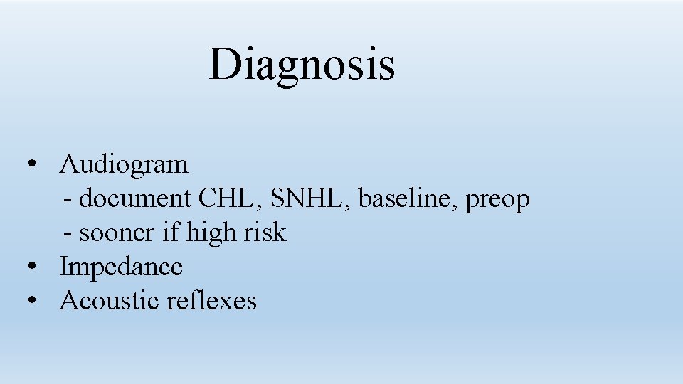 Diagnosis • Audiogram - document CHL, SNHL, baseline, preop - sooner if high risk