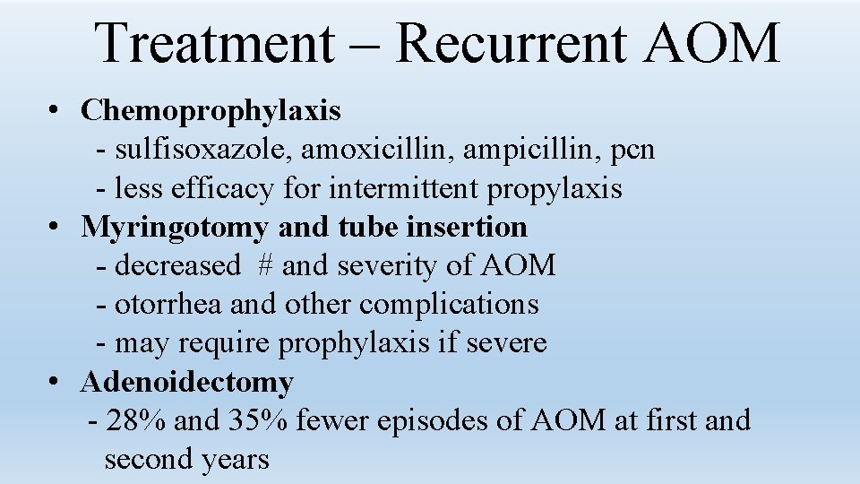 Treatment – Recurrent AOM • Chemoprophylaxis - sulfisoxazole, amoxicillin, ampicillin, pcn - less efficacy