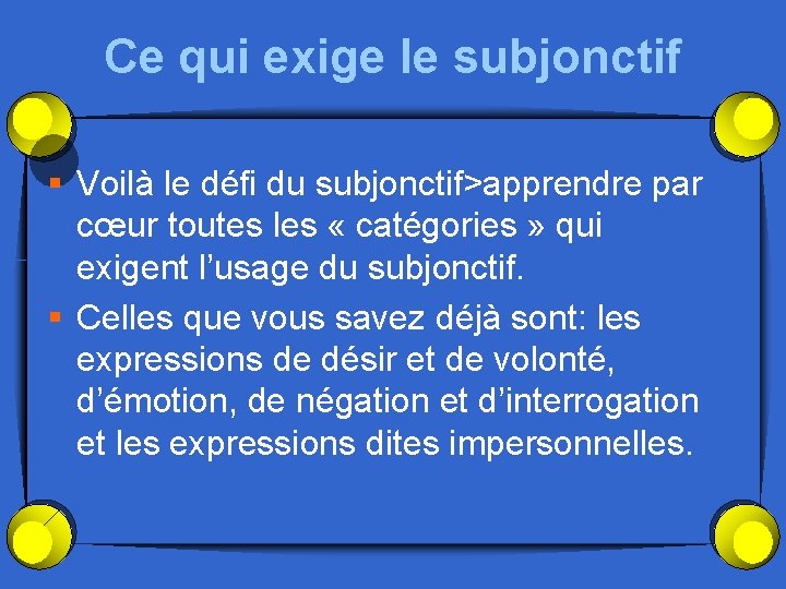 Ce qui exige le subjonctif § Voilà le défi du subjonctif>apprendre par cœur toutes