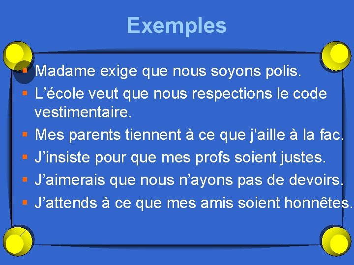 Exemples § Madame exige que nous soyons polis. § L’école veut que nous respections