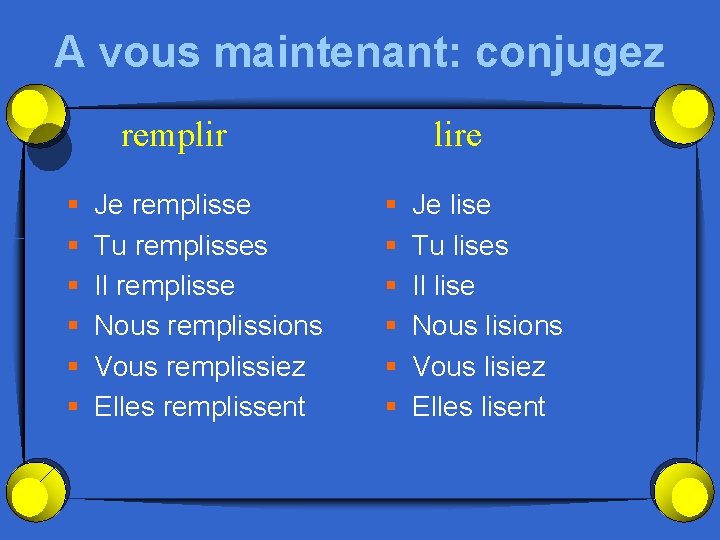 A vous maintenant: conjugez remplir § § § Je remplisse Tu remplisses Il remplisse