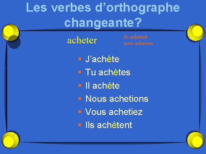 Les verbes d’orthographe changeante? acheter § § § ils achètent nous achetons J’achète Tu