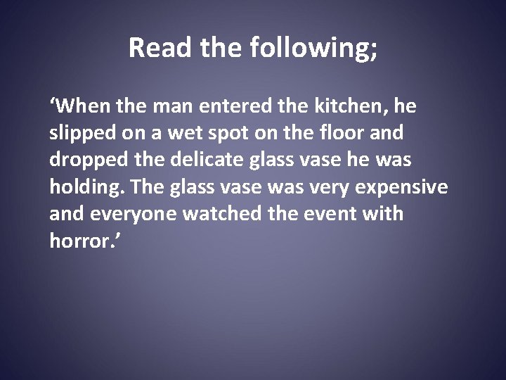 Read the following; ‘When the man entered the kitchen, he slipped on a wet