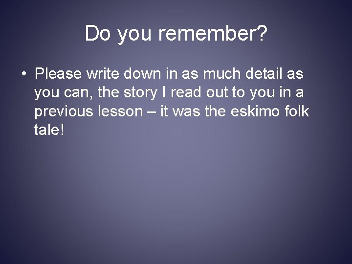 Do you remember? • Please write down in as much detail as you can,