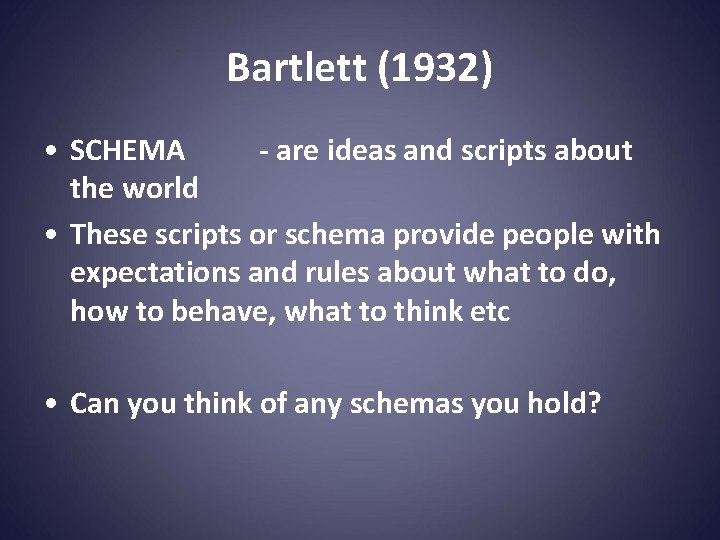 Bartlett (1932) • SCHEMA - are ideas and scripts about the world • These