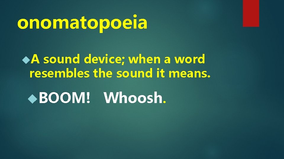 onomatopoeia A sound device; when a word resembles the sound it means. BOOM! Whoosh.