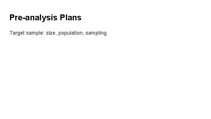 Pre-analysis Plans Target sample: size, population, sampling 