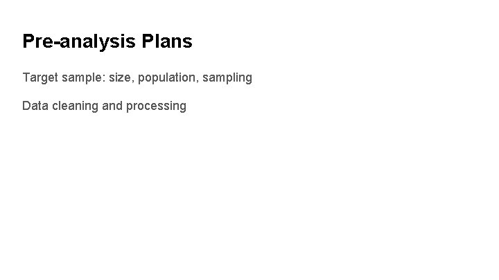 Pre-analysis Plans Target sample: size, population, sampling Data cleaning and processing 