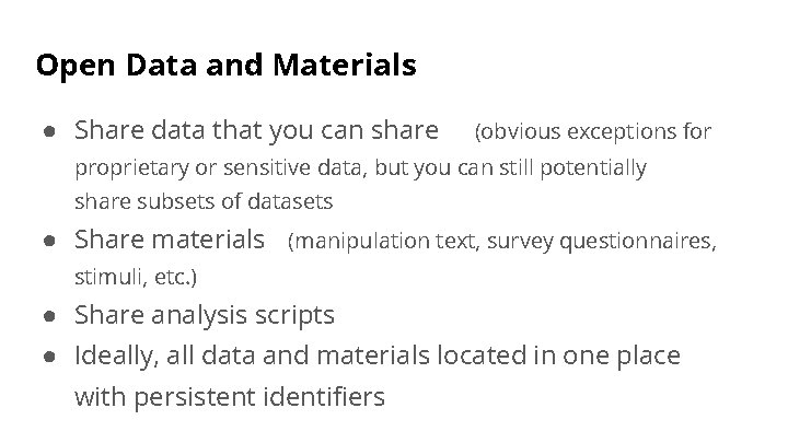 Open Data and Materials ● Share data that you can share (obvious exceptions for