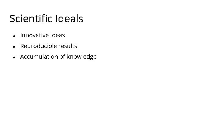 Scientific Ideals ● Innovative ideas ● Reproducible results ● Accumulation of knowledge 