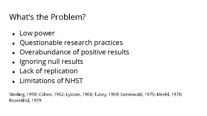 What’s the Problem? ● ● ● Low power Questionable research practices Overabundance of positive