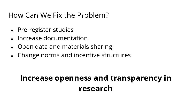 How Can We Fix the Problem? ● ● Pre-register studies Increase documentation Open data
