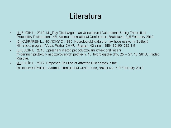 Literatura • • [1] BUDÍK L. , 2010. M-–Day Discharge in an Unobserved Catchments