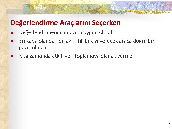 Değerlendirme Araçlarını Seçerken n Değerlendirmenin amacına uygun olmalı En kaba olandan en ayrıntılı bilgiyi