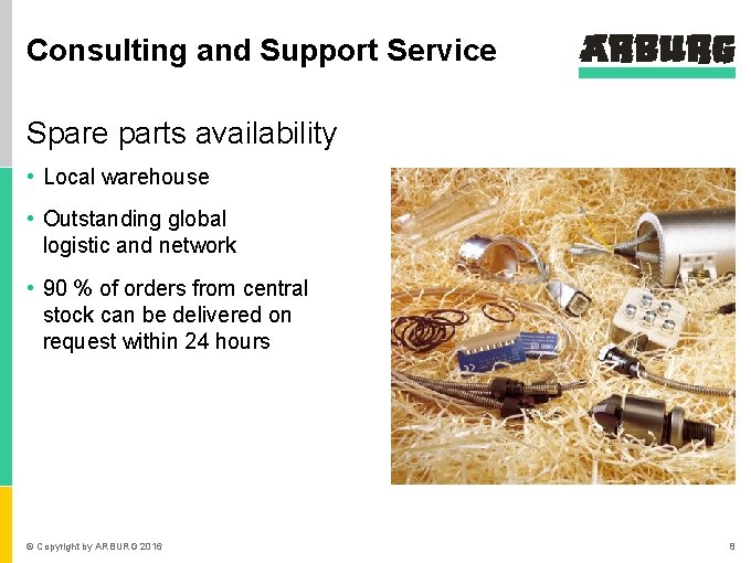 Consulting and Support Service Spare parts availability • Local warehouse • Outstanding global logistic