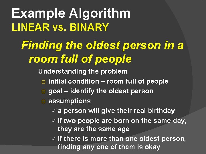 Example Algorithm LINEAR vs. BINARY Finding the oldest person in a room full of