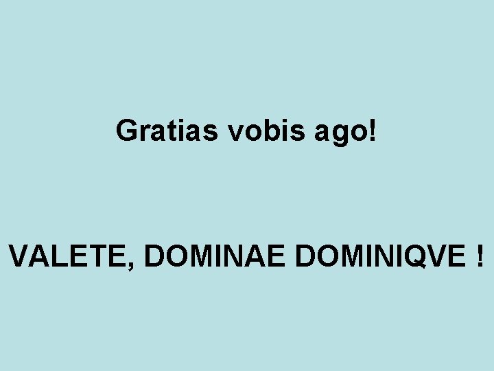 Gratias vobis ago! VALETE, DOMINAE DOMINIQVE ! 