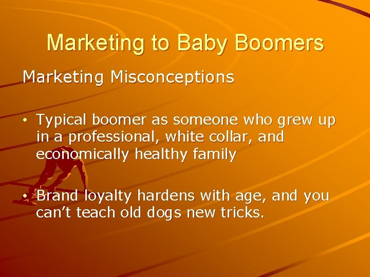 Marketing to Baby Boomers Marketing Misconceptions • Typical boomer as someone who grew up