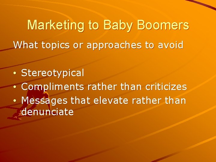 Marketing to Baby Boomers What topics or approaches to avoid • • • Stereotypical