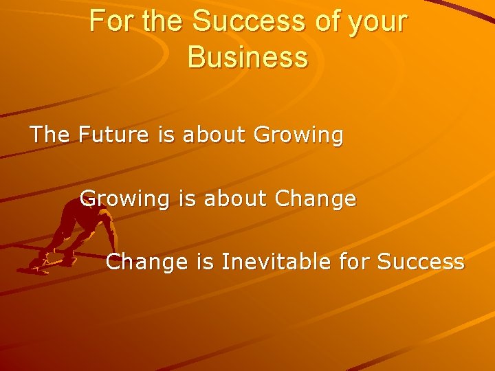 For the Success of your Business The Future is about Growing is about Change